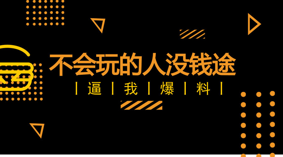 逼！我！爆！料！不会玩的人没钱途！