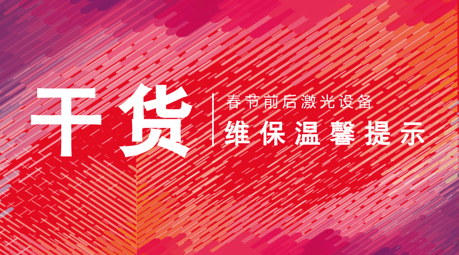 干货|春节前后激光设备维护保养温馨提示
