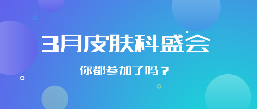 【会议资讯】3月的皮肤科盛会，你都参加了吗？